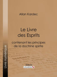 Title: Le Livre des Esprits: contenant Les Principes de la Doctrine Spirite, Author: Allan Kardec