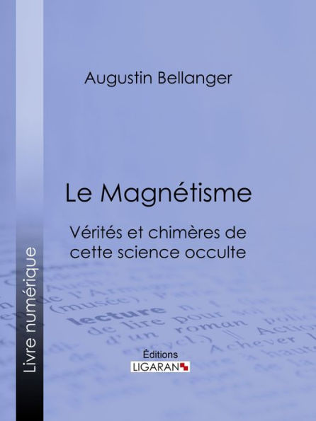 Le Magnétisme: Vérités et chimères de cette science occulte