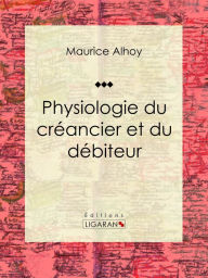 Title: Physiologie du créancier et du débiteur, Author: Maurice Alhoy