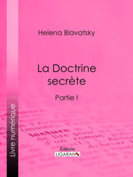 Title: La Doctrine Secrète: Synthèse de la science de la religion et de la philosophie - Partie I, Author: Helena Blavatsky