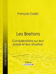 Title: Les Bretons: Considérations sur leur passé et leur situation présente, Author: François Cadic