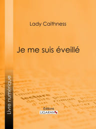 Title: Je me suis éveillé: Conditions de la vie de l'autre côté, communiqué par écriture automatique, Author: Lady Caithness