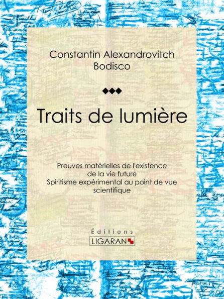 Traits de lumière: Preuves matérielles de l'existence de la vie future, spiritisme expérimental au point de vue scientifique