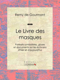 Title: Le Livre des masques: Portraits symbolistes, gloses et documents sur les écrivains d'hier et d'aujourd'hui, Author: Remy de Gourmont