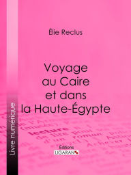 Title: Voyage au Caire et dans la Haute-Égypte, Author: Élie Reclus