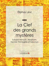 Title: La Clef des grands mystères: Suivant Hénoch, Abraham, Hermès Trismégiste et Salomon, Author: Éliphas Lévi