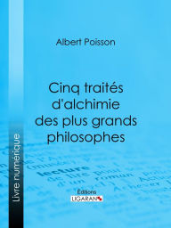 Title: Cinq traités d'alchimie des plus grands philosophes: Paracelse, Albert le Grand, Roger Bacon, R. Lulle, Arn. de Villeneuve, Author: Albert Poisson