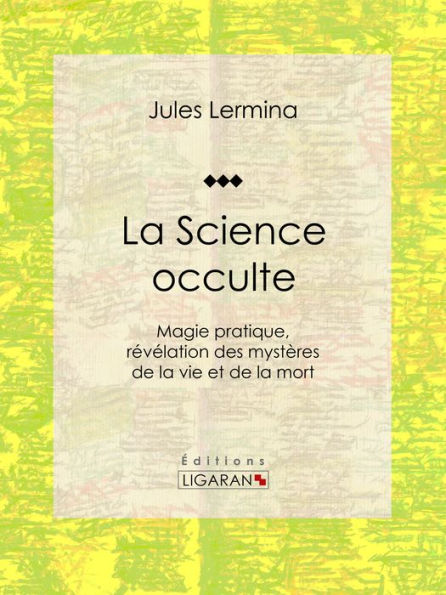 La Science occulte: Magie pratique, révélation des mystères de la vie et de la mort