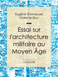 Title: Essai sur l'architecture militaire au Moyen Âge, Author: Eugène Emmanuel Viollet-le-Duc
