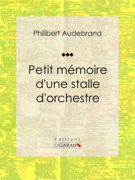 Title: Petit mémoire d'une stalle d'orchestre, Author: Philibert Audebrand