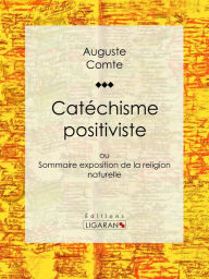 Title: Catéchisme positiviste: ou Sommaire exposition de la religion naturelle, Author: Auguste Comte