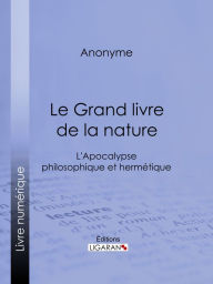 Title: Le Grand livre de la nature: L'Apocalypse philosophique et hermétique, Author: Anonyme