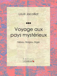 Title: Voyage aux pays mystérieux: Yébou, Borgou, Niger, Author: Louis Jacolliot