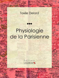 Title: Physiologie de la Parisienne, Author: Taxile Delord