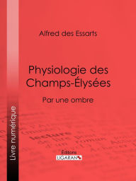 Title: Physiologie des Champs-Élysées: Par une ombre, Author: Alfred des Essarts