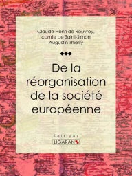 Title: De la réorganisation de la société européenne: De la nécessité et des moyens de rassembler les peuples de l'Europe en un seul corps politique, en conservant à chacun son indépendance nationale, Author: Claude-Henri de Rouvroy