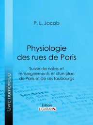 Title: Physiologie des Rues de Paris: Suivie de notes et renseignements et d'un plan de Paris et de ses faubourgs, Author: P. L. Jacob