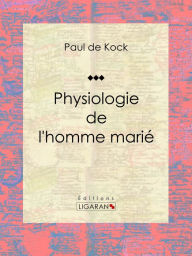 Title: Physiologie de l'homme marié, Author: Paul de Kock