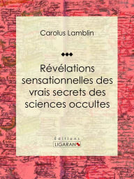 Title: Révélations sensationnelles des vrais secrets des sciences occultes, Author: Carolus Lamblin