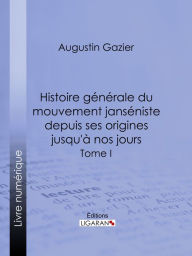 Title: Histoire générale du mouvement janséniste depuis ses origines jusqu'à nos jours: Tome I, Author: Augustin Gazier
