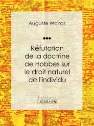 Title: Réfutation de la doctrine de Hobbes sur le droit naturel de l'individu, Author: Auguste Walras