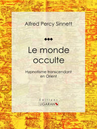 Title: Le monde occulte: Hypnotisme transcendant en Orient, Author: Alfred Percy Sinnett