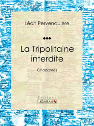 Title: La Tripolitaine interdite: Ghadamès, Author: Léon Pervenquière