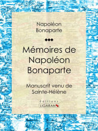 Title: Mémoires de Napoléon Bonaparte: Manuscrit venu de Sainte-Hélène, Author: Napoléon Bonaparte