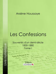 Title: Les Confessions: Souvenirs d'un demi-siècle 1830-1880 - Tome I, Author: Ligaran