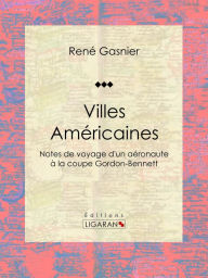 Title: Villes Américaines: Notes de voyage d'un aéronaute à la coupe Gordon-Bennett, Author: René Gasnier