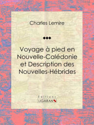 Title: Voyage à pied en Nouvelle-Calédonie et Description des Nouvelles-Hébrides, Author: Charles Lemire