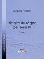 Histoire du règne de Henri IV: Tome I