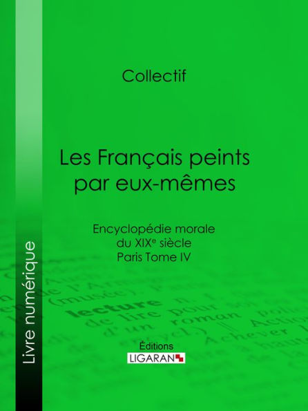 Les Français peints par eux-mêmes: Encyclopédie morale du XIXe siècle - Paris Tome IV
