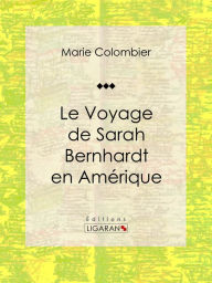 Title: Le voyage de Sarah Bernhardt en Amérique, Author: Marie Colombier