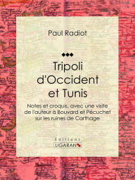 Title: Tripoli d'Occident et Tunis: Notes et croquis, avec une visite de l'auteur à Bouvard et Pécuchet sur les ruines de Carthage, Author: Paul Radiot