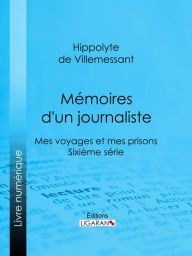 Title: Mémoires d'un journaliste: Mes Voyages et mes Prisons - Sixième série, Author: Hippolyte de Villemessant