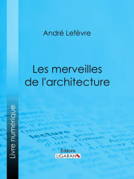 Title: Les Merveilles de l'architecture, Author: André Lefèvre