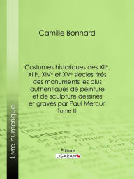 Title: Costumes historiques des XIIe, XIIIe, XIVe et XVe siècles tirés des monuments les plus authentiques de peinture et de sculpture dessinés et gravés par Paul Mercuri: Tome III, Author: Camille Bonnard