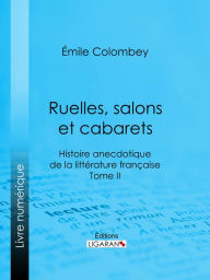 Title: Ruelles, salons et cabarets: Histoire anecdotique de la littérature française - Tome II, Author: Emile Colombey