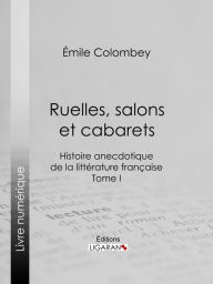 Title: Ruelles, salons et cabarets: Histoire anecdotique de la littérature française - Tome I, Author: Emile Colombey