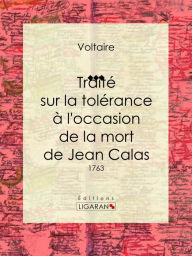 Title: Traité sur la tolérance à l'occasion de la mort de Jean Calas: 1763, Author: Voltaire
