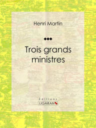 Title: Trois grands ministres: Biographie historique, Author: Henri Martin