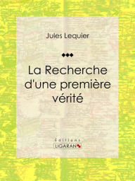 Title: La Recherche d'une Première Vérité: Essai philosophique, Author: Jules Lequier