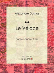 Title: Le Véloce: ou Tanger, Alger et Tunis, Author: Alexandre Dumas