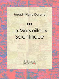 Title: Le Merveilleux Scientifique: Essai sur les sciences occultes, Author: Joseph-Pierre Duran