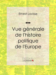 Title: Vue générale de l'histoire politique de l'Europe: Essai historique et politique, Author: Ernest Lavisse