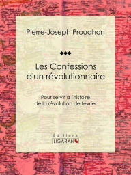 Title: Les Confessions d'un révolutionnaire: Pour servir à l'histoire de la révolution de février, Author: Pierre-Joseph Proudhon