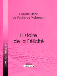 Title: Histoire de la Félicité: Conte philosophique et moral, Author: Claude-Henri de Fusée de Voisenon