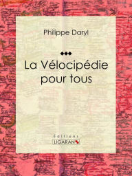 Title: La Vélocipédie pour tous: Encyclopédie des sport cyclistes, Author: Philippe Daryl