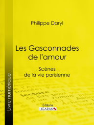 Title: Les Gasconnades de l'amour: Scènes de la vie parisienne, Author: Philibert Audebrand